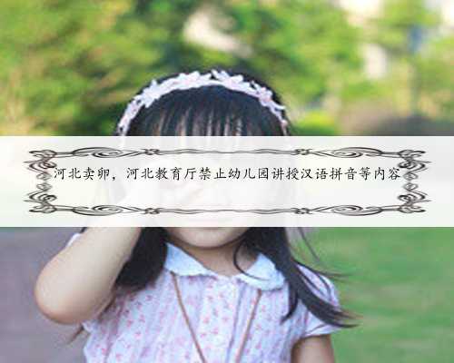 河北卖卵，河北教育厅禁止幼儿园讲授汉语拼音等内容